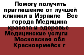 Помогу получить приглашение от лучшей клиники в Израиле - Все города Медицина, красота и здоровье » Медицинские услуги   . Московская обл.,Красноармейск г.